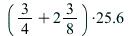 `*`(`+`(`/`(3, 4), `*`(2, `/`(3, 8))), 25.6)