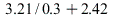 `+`(`*`(3.21, `*`(`/`(.3))), 2.42)