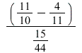 `*`(`+`(`/`(11, 10), -`/`(4, 11)), `*`(`/`(`/`(15, 44))))