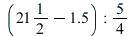 `+`(`/`(21, 2), -1.5); -1; `/`(5, 4)