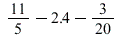 `+`(`+`(`/`(11, 5), -2.4), `-`(`/`(3, 20)))