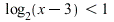 `<`(log[2](`+`(x, `-`(3))), 1)