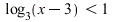 `<`(log[3](`+`(x, `-`(3))), 1)